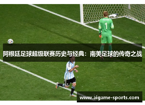 阿根廷足球超级联赛历史与经典：南美足球的传奇之战