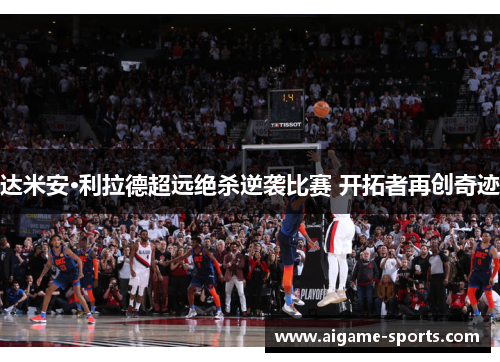 达米安·利拉德超远绝杀逆袭比赛 开拓者再创奇迹