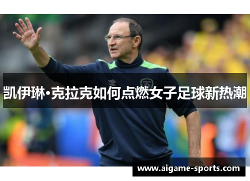 凯伊琳·克拉克如何点燃女子足球新热潮