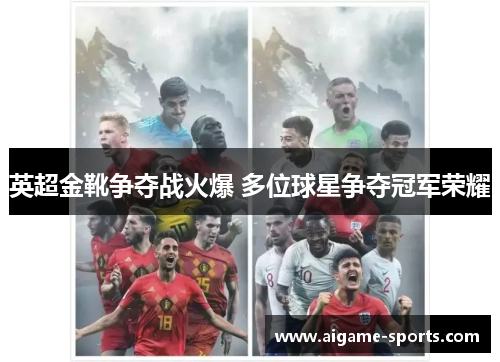 英超金靴争夺战火爆 多位球星争夺冠军荣耀