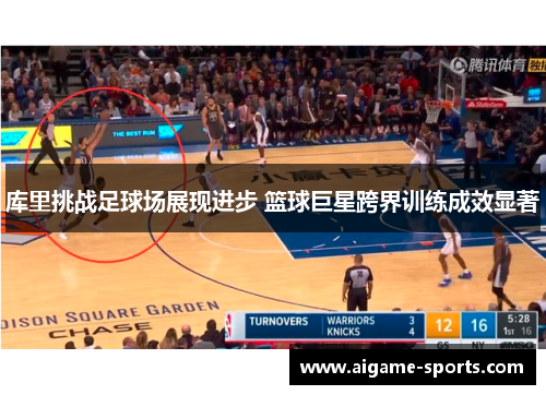库里挑战足球场展现进步 篮球巨星跨界训练成效显著