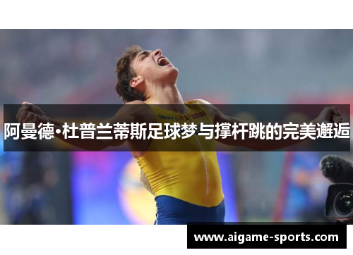 阿曼德·杜普兰蒂斯足球梦与撑杆跳的完美邂逅