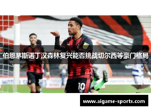 伯恩茅斯诺丁汉森林复兴能否挑战切尔西等豪门格局