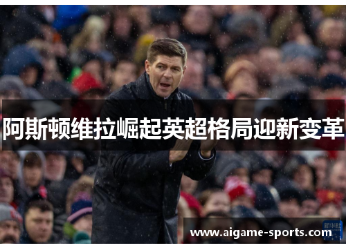 阿斯顿维拉崛起英超格局迎新变革
