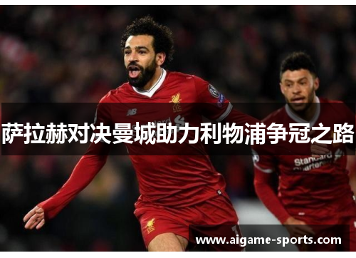 萨拉赫对决曼城助力利物浦争冠之路