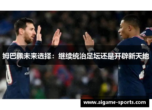 姆巴佩未来选择：继续统治足坛还是开辟新天地