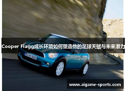 Cooper Flagg成长环境如何塑造他的足球天赋与未来潜力