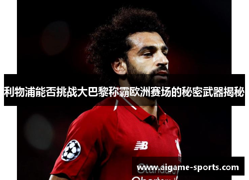 利物浦能否挑战大巴黎称霸欧洲赛场的秘密武器揭秘
