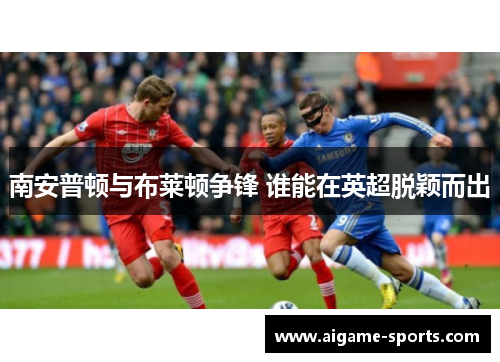 南安普顿与布莱顿争锋 谁能在英超脱颖而出