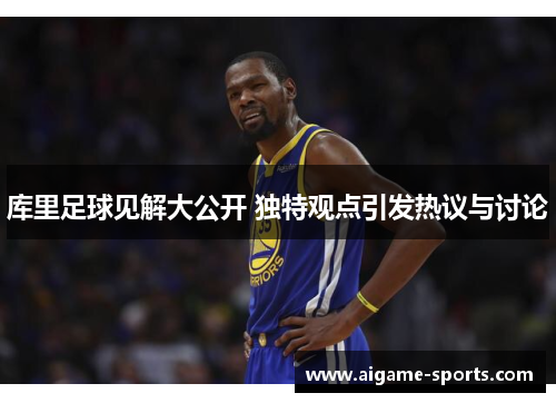 库里足球见解大公开 独特观点引发热议与讨论